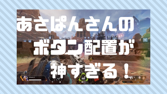 Apex Legends あさぱんさんのボタン配置設定が最強すぎる件について Ps4 Pcカスタム設定 ノリと勢いと北の国から